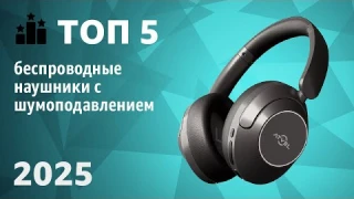 ТОП—5. Лучшие беспроводные наушники с шумоподавлением 2025 года