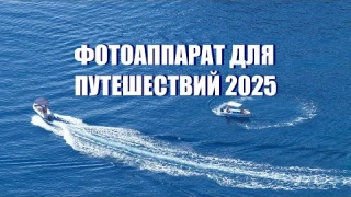 Фотоаппарат для путешествий в 2025 году