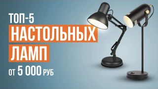 Лучшие настольные лампы от 5000 рублей для современного дома!