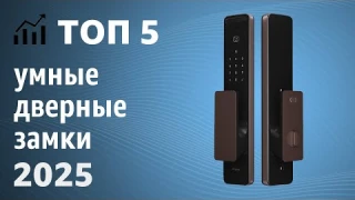 ТОП—5. Лучшие умные дверные замки [с камерой, отпечатком пальца]. Рейтинг 2025 года!