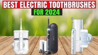 Top Electric Toothbrushes of 2024 - Ultimate Buying Guide and Reviews
