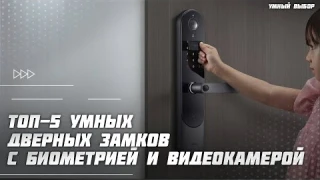 Топ-5 умных дверных замков с биометрией и видеокамерой  — лучшие модели в 2025 году